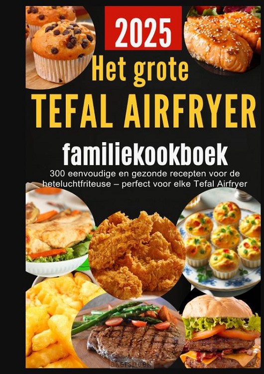 Het grote Tefal Airfryer-familiekookboek: 300 eenvoudige en gezonde recepten voor de heteluchtfriteuse - perfect voor elke Tefal Airfryer