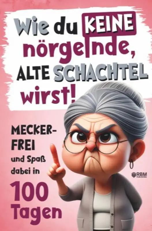 Wie du keine nörgelnde alte Schachtel wirst! Meckerfrei und Spaß dabei in 100 Tagen